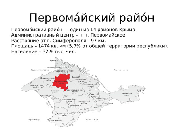 Первома́йский райо́н Первома́йский райо́н — один из 14 районов Крыма. Административный центр - пгт. Первомайское. Расстояние от г. Симферополя - 97 км. Площадь - 1474 кв. км (5,7% от общей территории республики). Население – 32,9 тыс. чел. 