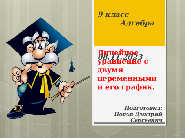 9 класс  Алгебра  08.11.2023 Линейное уравнение с двумя переменными и его график. Подготовил:  Попов Дмитрий Сергеевич 