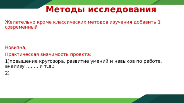 Методы исследования    Желательно кроме классических методов изучения добавить 1 современный Новизна:  Практическая значимость проекта: 1)повышение кругозора, развитие умений и навыков по работе, анализу …….. и т.д.;  2) 