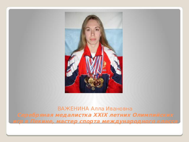 ВАЖЕНИНА Алла Ивановна  Серебряная медалистка XXIX летних Олимпийских игр в Пекине, мастер спорта международного класса 