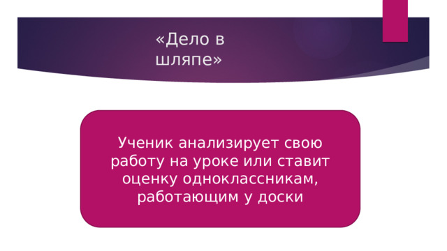 «Дело в шляпе» Ученик анализирует свою работу на уроке или ставит оценку одноклассникам, работающим у доски 