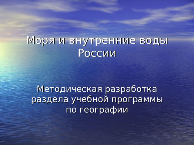 Моря и внутренние воды России   Методическая разработка раздела учебной программы по географии 