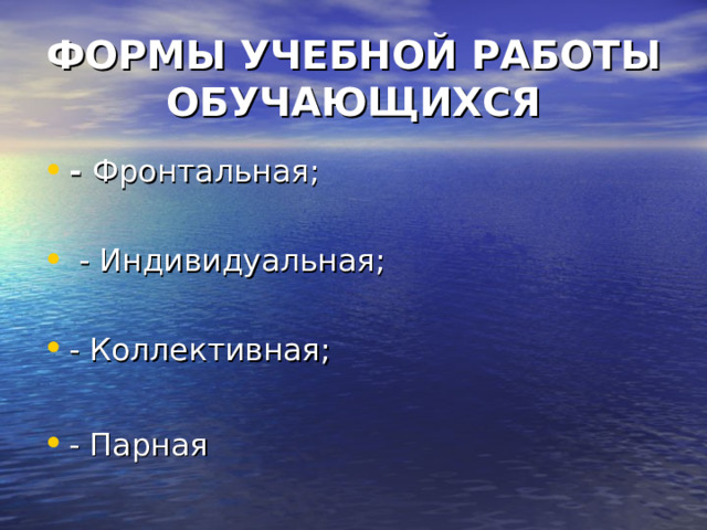 ФОРМЫ УЧЕБНОЙ РАБОТЫ ОБУЧАЮЩИХСЯ - Фронтальная;  - Индивидуальная; - Коллективная;  - Парная 