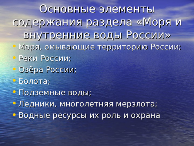 Основные элементы содержания раздела «Моря и внутренние воды России» Моря, омывающие территорию России; Реки России; Озёра России; Болота; Подземные воды; Ледники, многолетняя мерзлота; Водные ресурсы их роль и охрана 