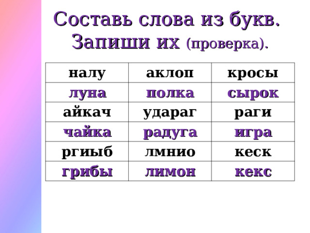 Составь слова из букв.  Запиши их (проверка). налу аклоп луна кросы полка айкач удараг сырок чайка ргиыб раги радуга лмнио игра грибы кеск лимон кекс 