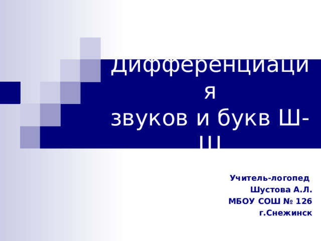 Дифференциация  звуков и букв Ш-Щ Учитель-логопед Шустова А.Л. МБОУ СОШ № 126 г.Снежинск 