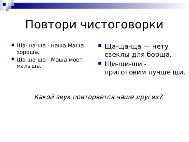 Повтори чистоговорки Ша-ша-ша - наша Маша хороша. Ша-ша-ша - Маша моет малыша. Ща-ща-ща — нету свёклы для борща. Щи-щи-щи - приготовим лучше щи. Какой звук повторяется чаще других?   