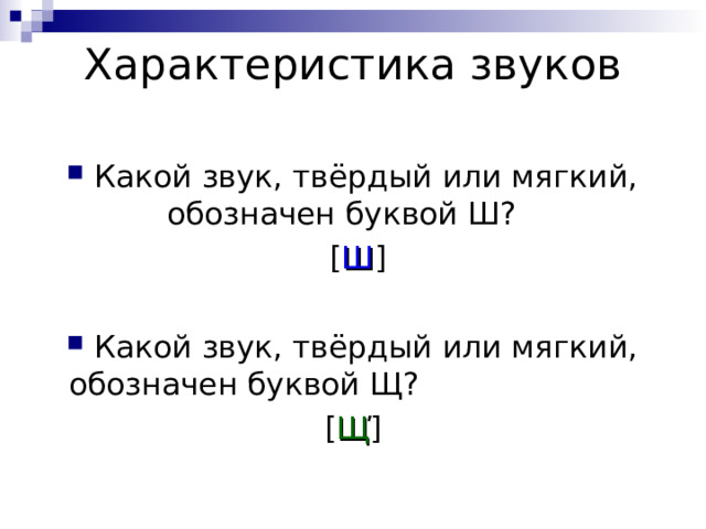 Характеристика звуков   Какой звук, твёрдый или мягкий, обозначен буквой Ш?  [ Ш ] Какой звук, твёрдый или мягкий, обозначен буквой Щ?   [ Щ ̕ ] 