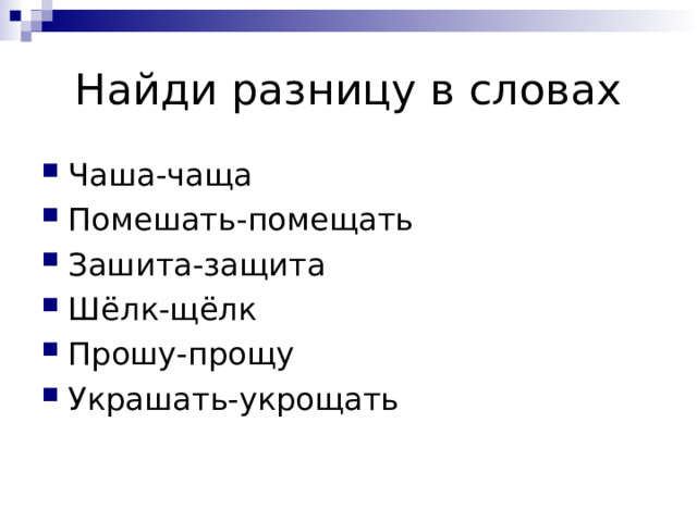 Найди разницу в словах Чаша-чаща Помешать-помещать Зашита-защита Шёлк-щёлк Прошу-прощу Украшать-укрощать 