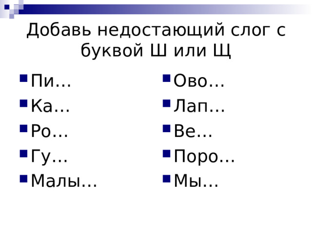 Добавь недостающий слог с буквой Ш или Щ Пи… Ка… Ро… Гу… Малы…  Ово… Лап… Ве… Поро… Мы… 