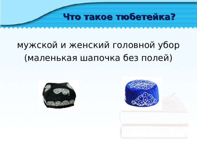 Что такое тюбетейка? мужской и женский головной убор (маленькая шапочка без полей) 