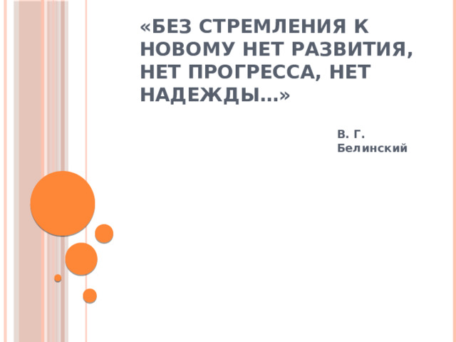 «Без стремления к новому нет развития, нет прогресса, нет надежды…» В. Г. Белинский 
