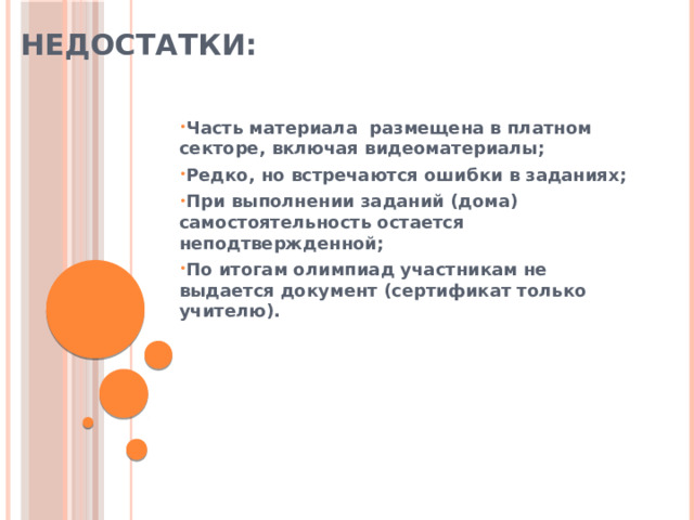 НЕДОСТАТКИ: Часть материала размещена в платном секторе, включая видеоматериалы; Редко, но встречаются ошибки в заданиях; При выполнении заданий (дома) самостоятельность остается неподтвержденной; По итогам олимпиад участникам не выдается документ (сертификат только учителю). 