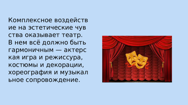 Комплексное воздействие на эстетические чувства оказывает театр. В нем всё должно быть гармоничным — актерская игра и режиссура, костюмы и декорации, хореография и музыкальное сопровождение. 