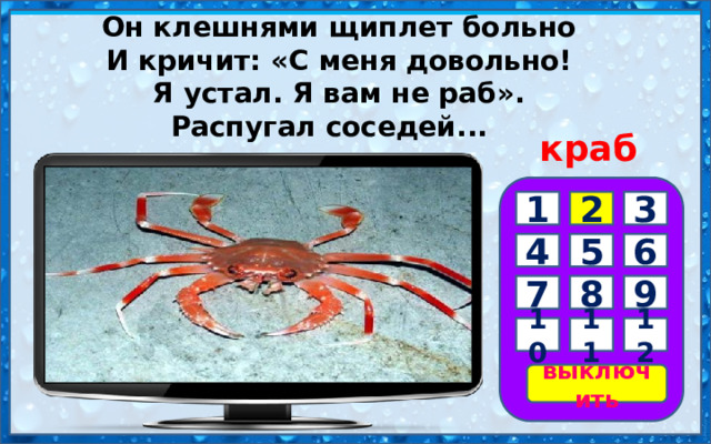 Он клешнями щиплет больно  И кричит: «С меня довольно!  Я устал. Я вам не раб».  Распугал соседей...     краб 3 1 2 6 5 4 7 8 9 10 11 12 выключить 