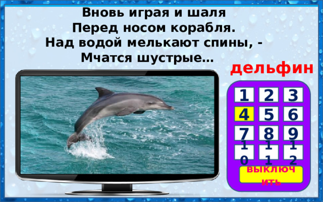 Вновь играя и шаля  Перед носом корабля.  Над водой мелькают спины, -  Мчатся шустрые…      дельфин 3 1 2 6 5 4 7 8 9 10 11 12 выключить 