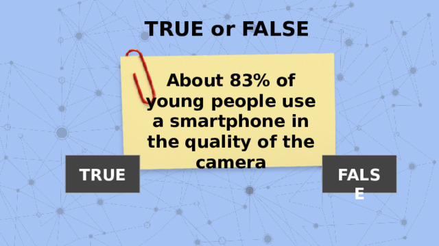 TRUE or FALSE About 83% of young people use a smartphone in the quality of the camera TRUE FALSE 