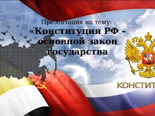   Презентация на тему:  «Конституция РФ – основной закон государства 