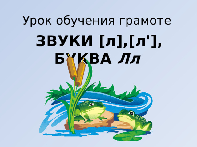 Урок обучения грамоте ЗВУКИ [л],[л'], БУКВА Лл  