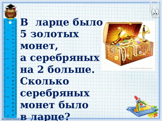 В ларце было 5 золотых монет, а серебряных на 2 больше. Сколько серебряных монет было в ларце? 