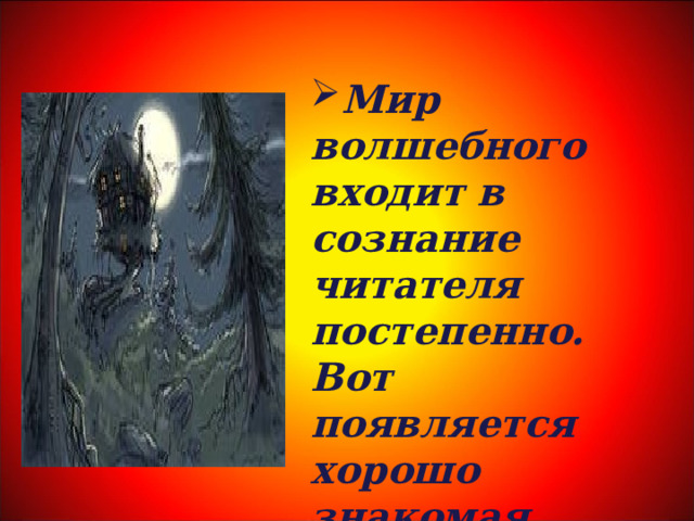 Мир волшебного входит в сознание читателя постепенно. Вот появляется хорошо знакомая каждому избушка на курьих ножках. 
