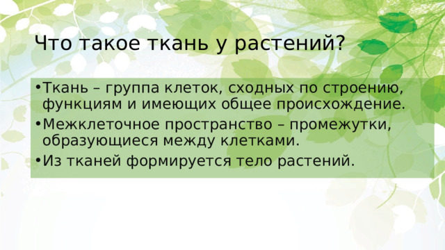 Что такое ткань у растений? Ткань – группа клеток, сходных по строению, функциям и имеющих общее происхождение. Межклеточное пространство – промежутки, образующиеся между клетками. Из тканей формируется тело растений. 