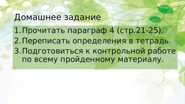 Домашнее задание Прочитать параграф 4 (стр.21-25). Переписать определения в тетрадь. Подготовиться к контрольной работе по всему пройденному материалу. 