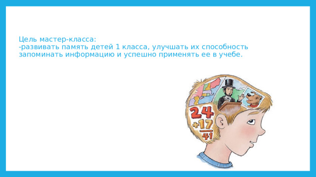 Цель мастер-класса:  -развивать память детей 1 класса, улучшать их способность запоминать информацию и успешно применять ее в учебе.   