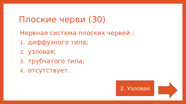 Плоские черви (30) Нервная система плоских червей : диффузного типа; узловая; трубчатого типа; отсутствует. 2. Узловая 