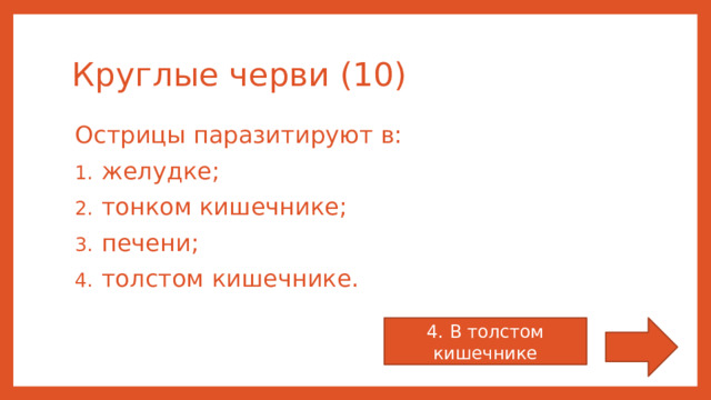 Круглые черви (10) Острицы паразитируют в: желудке; тонком кишечнике; печени; толстом кишечнике. 4. В толстом кишечнике 