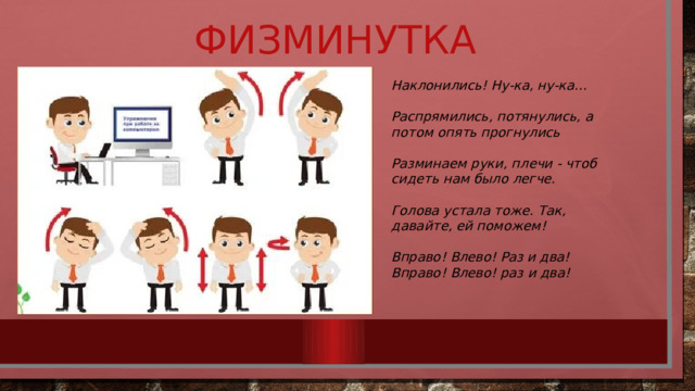 Физминутка Наклонились! Ну-ка, ну-ка... Распрямились, потянулись, а потом опять прогнулись Разминаем руки, плечи - чтоб сидеть нам было легче. Голова устала тоже. Так, давайте, ей поможем! Вправо! Влево! Раз и два! Вправо! Влево! раз и два! 
