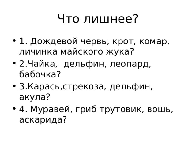Что лишнее? 1. Дождевой червь, крот, комар, личинка майского жука? 2.Чайка, дельфин, леопард, бабочка? 3.Карась,стрекоза, дельфин, акула? 4. Муравей, гриб трутовик, вошь, аскарида? 