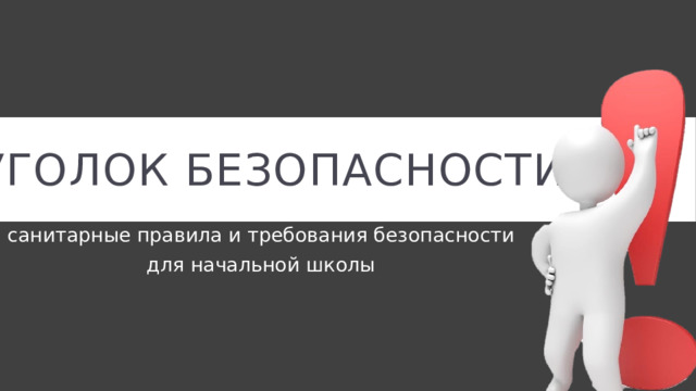 Уголок безопасности санитарные правила и требования безопасности для начальной школы 