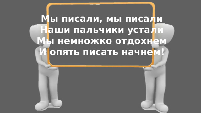 Мы писали, мы писали Наши пальчики устали Мы немножко отдохнем И опять писать начнем! 