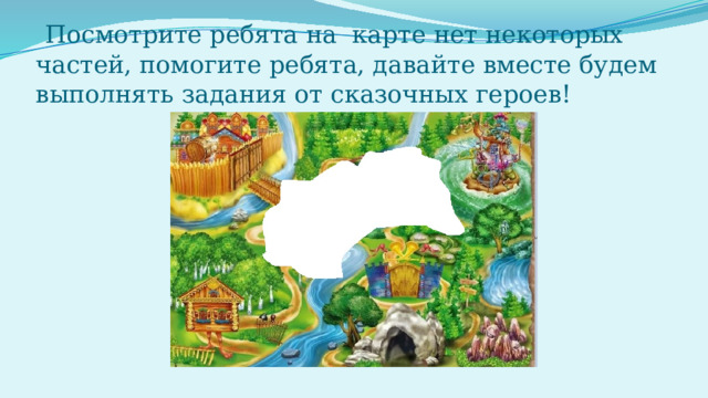 Посмотрите ребята на карте нет некоторых частей, помогите ребята, давайте вместе будем выполнять задания от сказочных героев! 