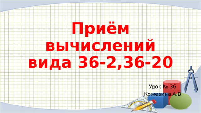 Приём вычислений вида 36-2,36-20 Урок № 36  Кожевина А.В. 