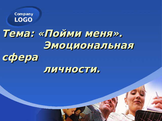 Тема: «Пойми меня».  Эмоциональная сфера  личности. 