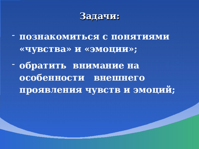 Задачи: познакомиться с понятиями «чувства» и «эмоции»; обратить внимание на особенности внешнего проявления чувств и эмоций; 