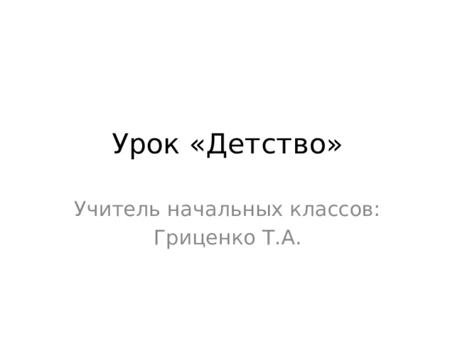 Урок «Детство» Учитель начальных классов: Гриценко Т.А. 