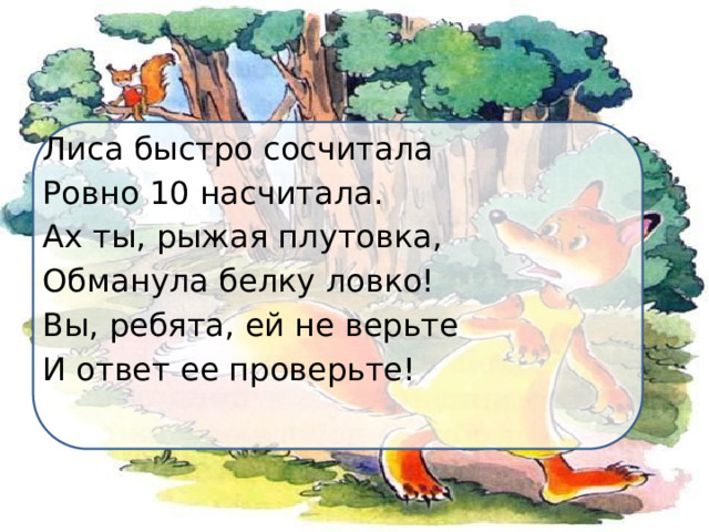 Лиса быстро сосчитала Ровно 10 насчитала. Ах ты, рыжая плутовка, Обманула белку ловко! Вы, ребята, ей не верьте И ответ ее проверьте! 