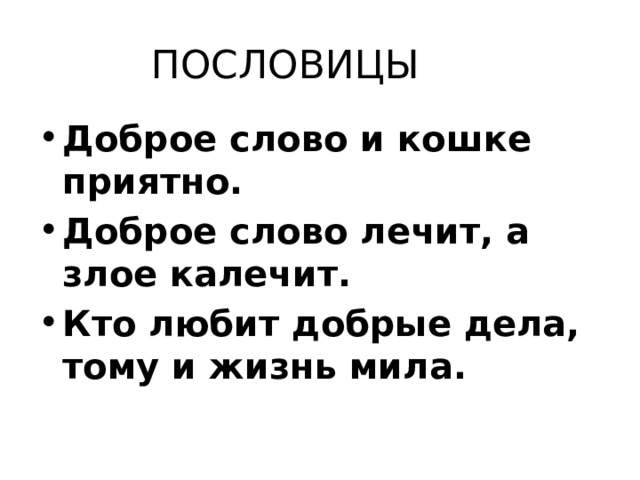 ПОСЛОВИЦЫ Доброе слово и кошке приятно. Доброе слово лечит, а злое калечит. Кто любит добрые дела, тому и жизнь мила. 