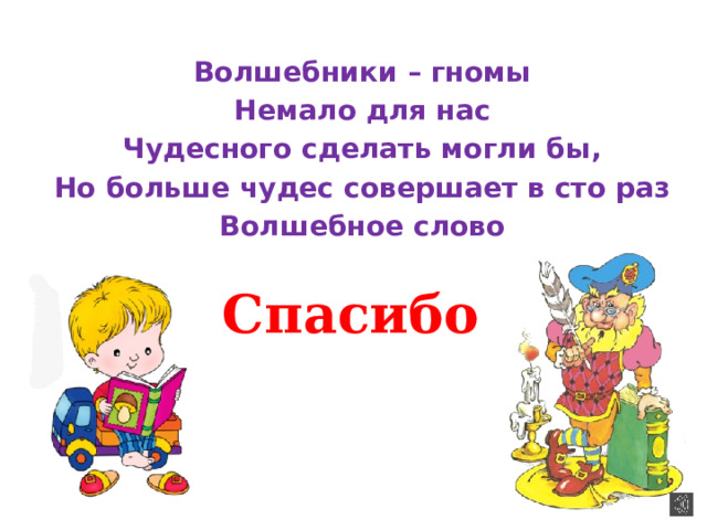 Волшебники – гномы Немало для нас Чудесного сделать могли бы, Но больше чудес совершает в сто раз Волшебное слово Спасибо 