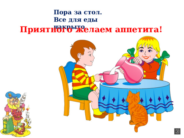Пора за стол. Все для еды накрыто . Приятного желаем аппетита! 