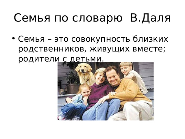 Семья по словарю В.Даля Семья – это совокупность близких родственников, живущих вместе; родители с детьми. 