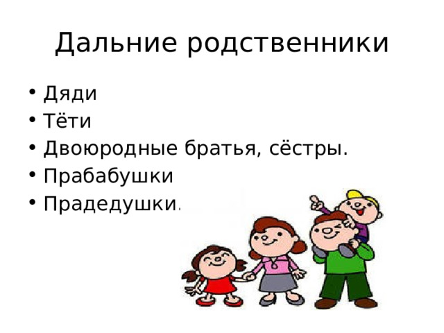 Дальние родственники Дяди Тёти Двоюродные братья, сёстры. Прабабушки Прадедушки. 