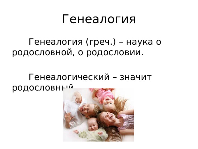 Генеалогия  Генеалогия (греч.) – наука о родословной, о родословии.  Генеалогический – значит родословный. 