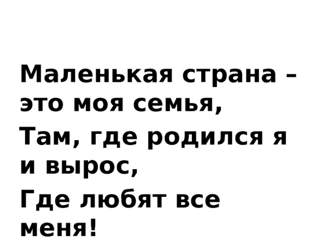 Маленькая страна – это моя семья, Там, где родился я и вырос, Где любят все меня! 