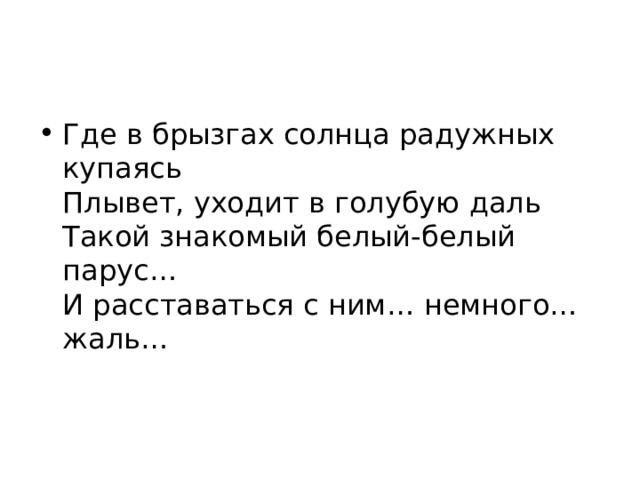 Где в брызгах солнца радужных купаясь  Плывет, уходит в голубую даль  Такой знакомый белый-белый парус…  И расставаться с ним… немного… жаль… 
