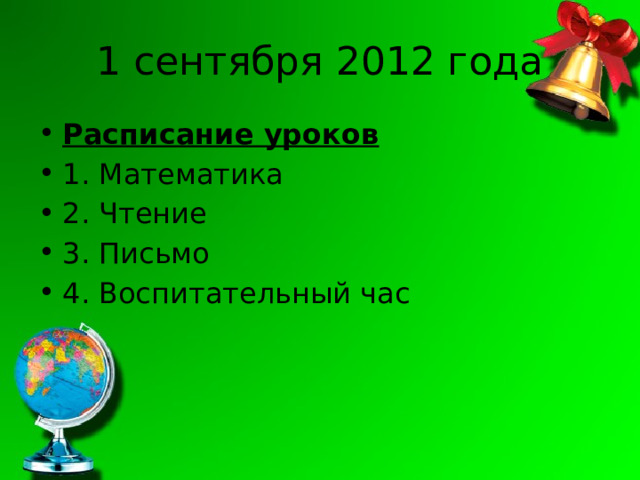 1 сентября 2012 года Расписание уроков 1. Математика 2. Чтение 3. Письмо 4. Воспитательный час 