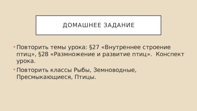 Домашнее задание Повторить темы урока: §27 «Внутреннее строение птиц», §28 «Размножение и развитие птиц». Конспект урока. Повторить классы Рыбы, Земноводные, Пресмыкающиеся, Птицы. 